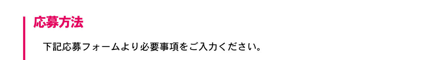 応募方法下記応募フォームより必要事項をご入力ください。