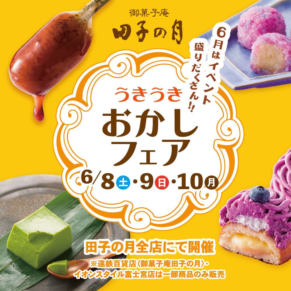 御菓子庵田子の月うきうきおかしフェア6/8土9日10日6月はイベント盛りだくさん田子の月全店にて開催遠鉄百貨店(御菓子庵田子の月)・イオンスタイル富士宮店は、一部粗商品のみ販売