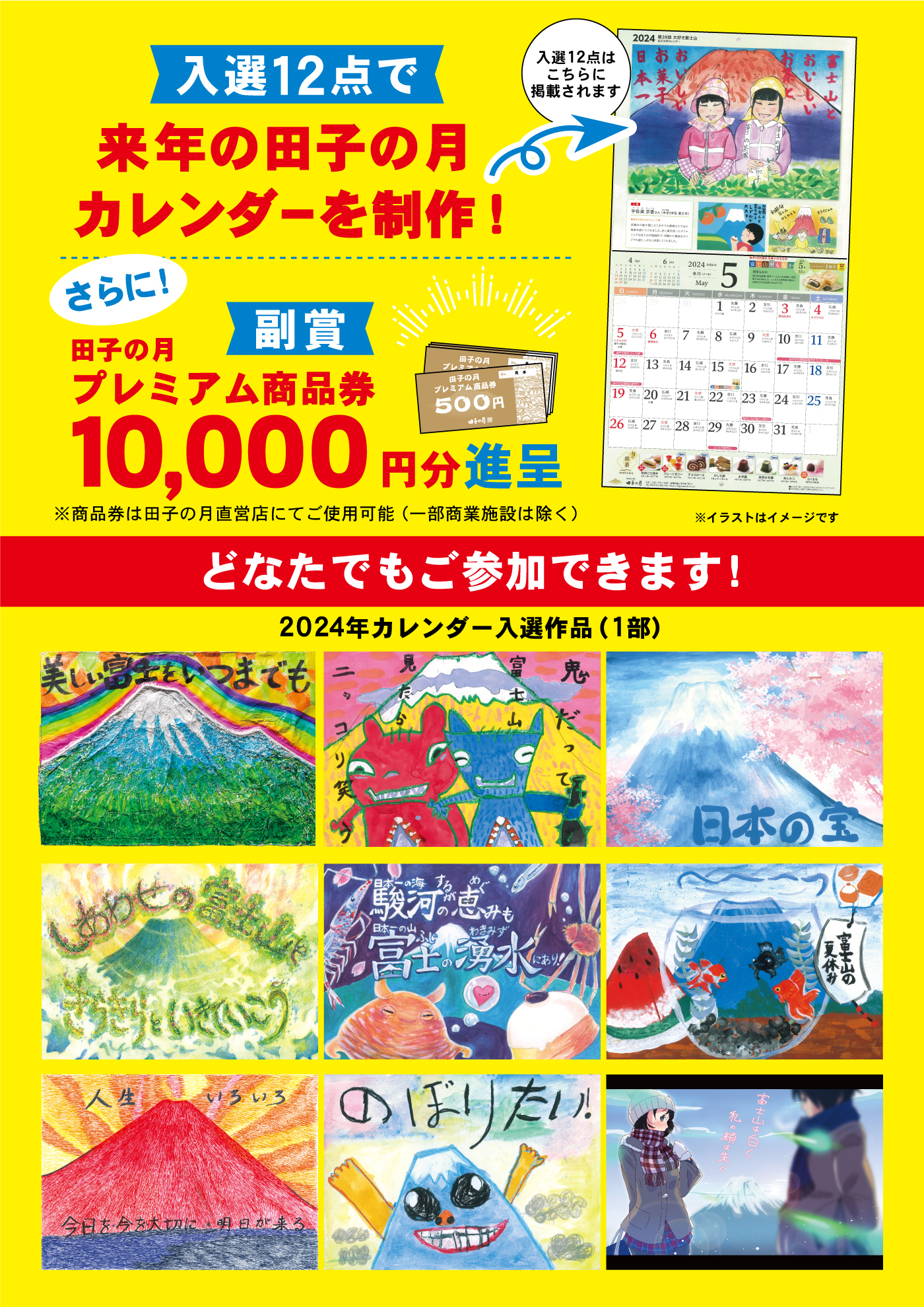 入選12点で来年の田子の月カレンダーを制作！入選12点はこちらに掲載されますさらに！副賞の月プレミアム商品券10,000円分進呈※商品券は田子の月直営店にてご使用可能(一部商業施設は除く)※イラストはイメージですどなたでもご参加でできます！2024年カレンダー入選作品（1部）