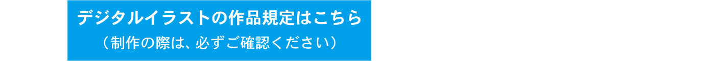 デジタルイラストの作品規定はこちら（制作の際は、必ずご確認ください）