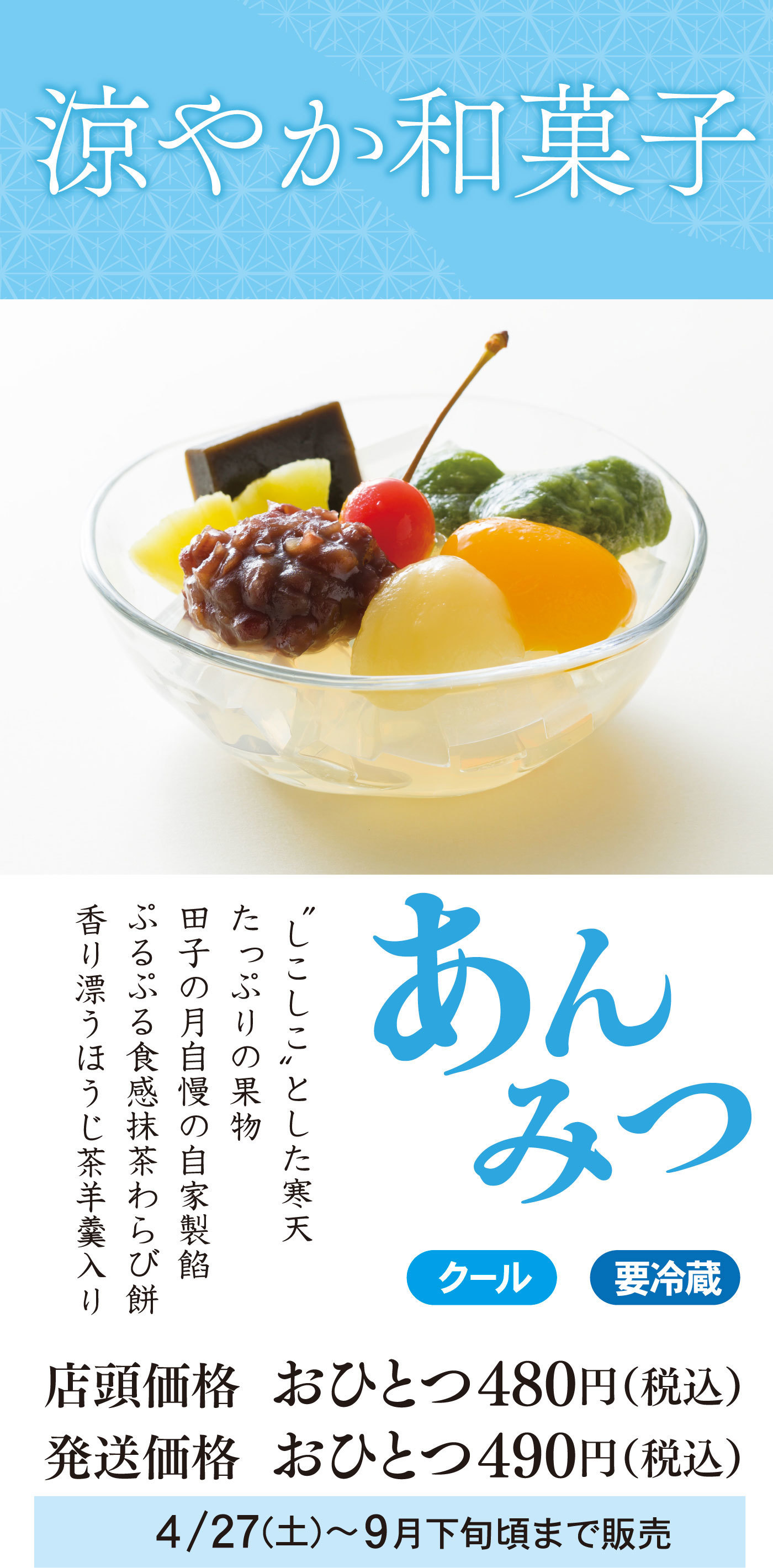 涼やか和菓子あんみつ“しこしこ”とした寒天たっぷりの果物田子の月自慢の自家製餡ぷるぷる食感抹茶わらび餅香り漂うほうじ茶羊羹入りクール要冷蔵店頭価格おひとつ480円(税込)発送価格おひとつ490円(税込)4/27㈯～9月下旬頃まで販売