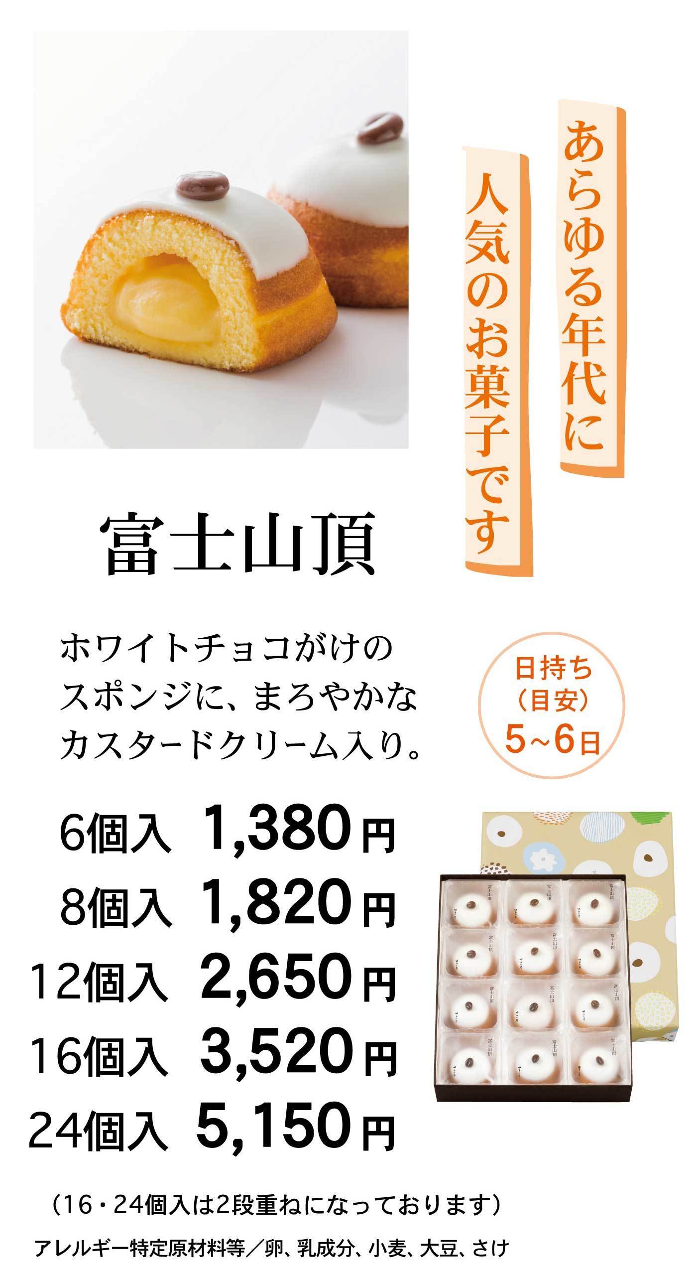 あらゆる年代に人気のお菓子です富士山頂日持ち(目安)5～6日ホワイトチョコがけのスポンジに、まろやかなカスタードクリーム入り。6個入1,380円8個入1,820円12個入2,650円16個入3,520円24個入5,150円(16・24個入は2段重ねになっております)アレルギー特定原材料等/卵、乳成分、小麦、大豆、さけ