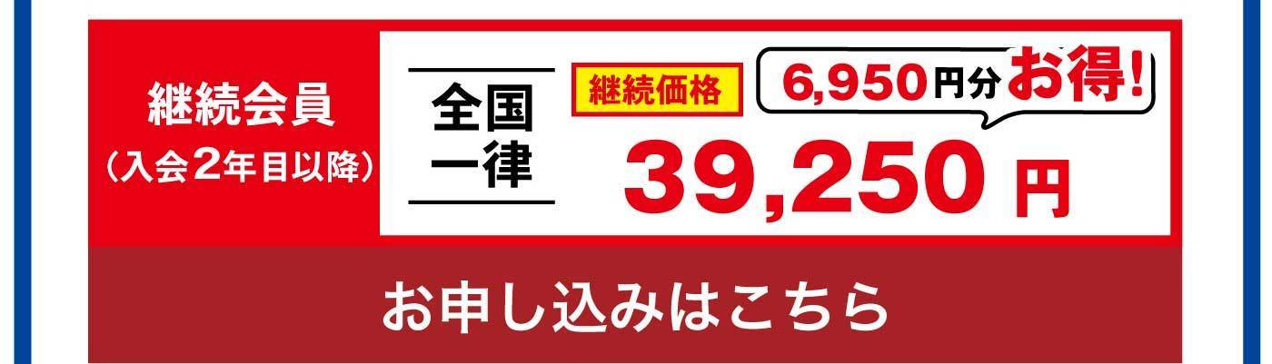 継続会員（入会2年目以降） 全国一律 継続価格 6,950円分お得！ 39,250円 お申し込みはこちら