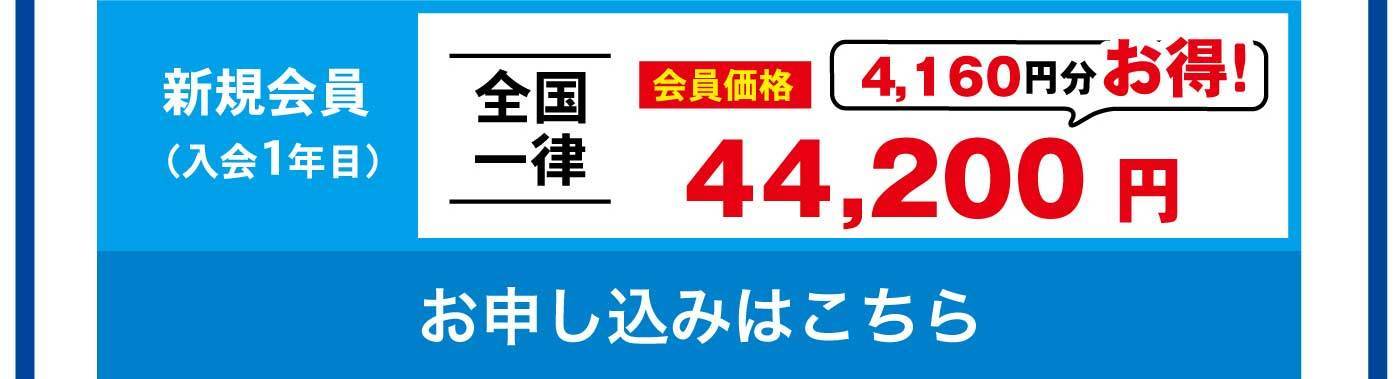 新規会員（入会1年目） 全国一律 会員価格 4,160円分お得！ 44,200円 お申し込みはこちら
