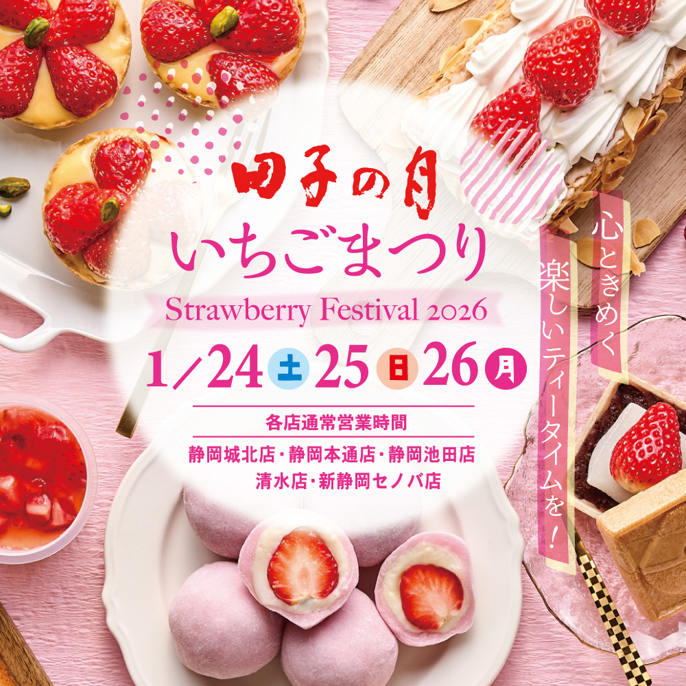 田子の月 いちごまつり Strawberry Festival 2026 1/24（土）25（日）26（月） 各店通常営業時間 静岡城北店・静岡本通店・静岡池田店・清水店・新静岡セノバ店 心ときめく楽しいティータイムを！