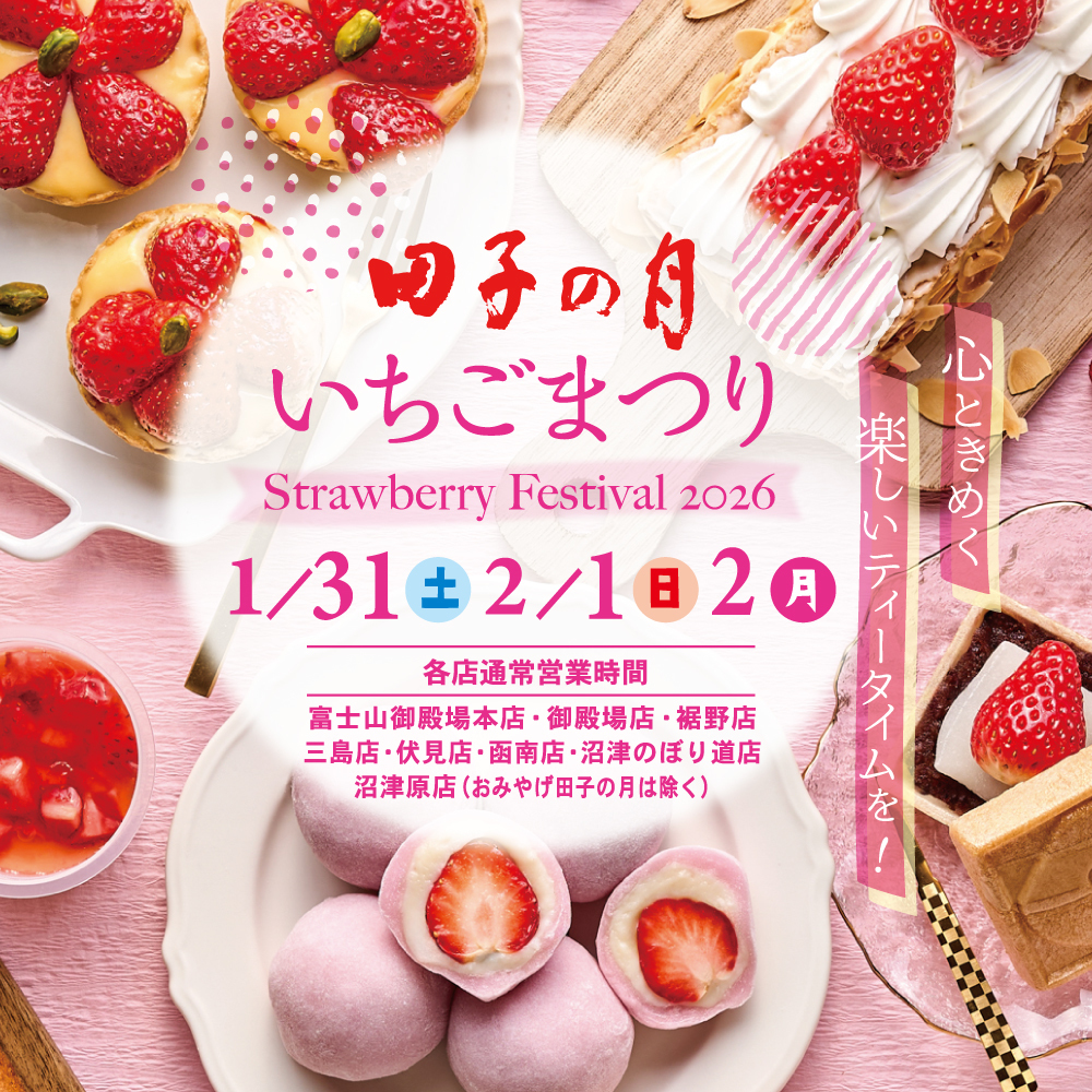 田子の月いちごまつりStrawberry Festival 20261/31(土)2/1(日)2月各店通常営業時間富士山御殿場本店・御殿場店・裾野店三島店・伏見店・函南店・沼津のぼり道店沼津原店（おみやげの月は除く）心ときめく楽しいティータイムを！