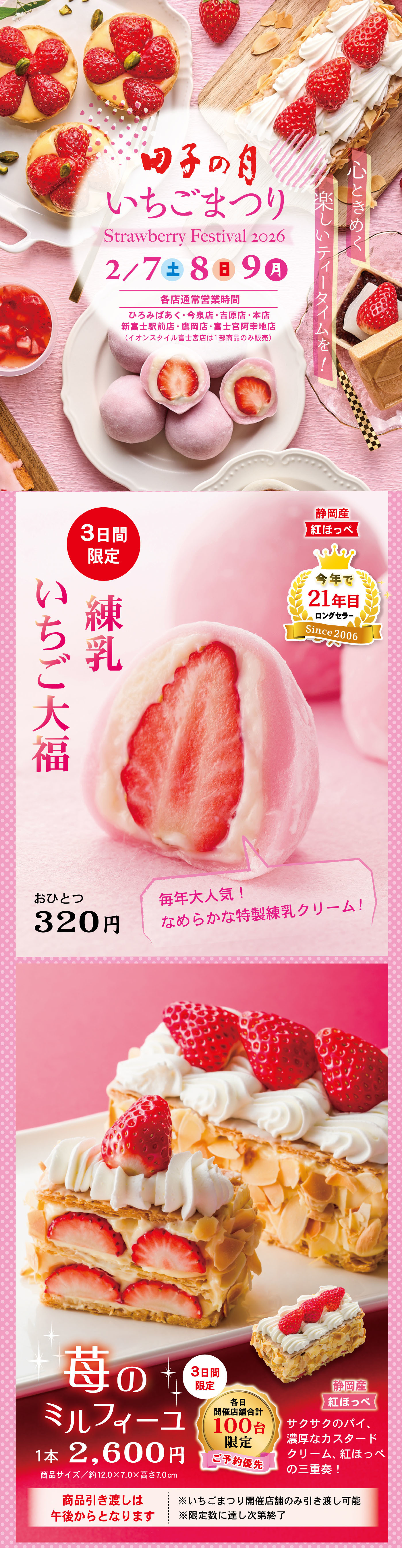 田子の月いちごまつり Strawberry Festival 2026 2/7土8日9月 各店通常営業時間 ひろみぱあく・今泉店・吉原店・本店 新富士駅前店・鷹岡店・富士宮阿幸地店（イオンスタイル富士宮店は1部商品のみ販売）3日間限定 練乳いちご大福 おひとつ320円 毎年大人気！なめらかな特製練乳クリーム！ 苺のミルフィーユ 1本2,600円